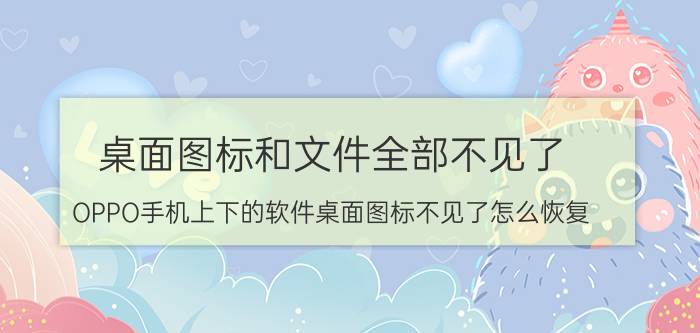 桌面图标和文件全部不见了 OPPO手机上下的软件桌面图标不见了怎么恢复？